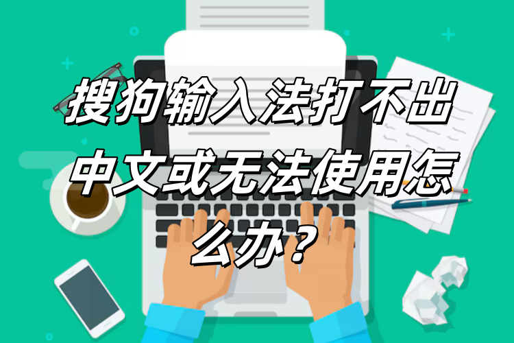 搜狗输入法打不出中文？中英文模式错误修复方法详解