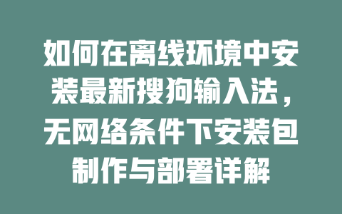 搜狗输入法离线安装包怎么用？无网络环境部署方案